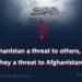 Is Afghanistan a threat to others, or are they a threat to Afghanistan?