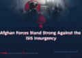 Afghan Forces Stand Strong Against the ISIS Insurgency