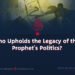 Who Upholds the Legacy of the Prophet’s Politics?