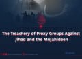 The Treachery of Proxy Groups Against Jihad and the Mujahideen