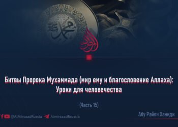 Битвы Пророка Мухаммада (мир ему и благословение Аллаха): Уроки для человечества