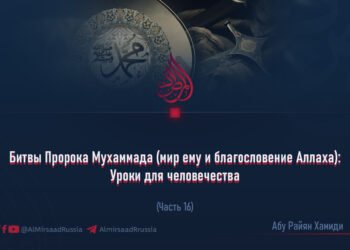 Битвы Пророка Мухаммада (мир ему и благословение Аллаха): Уроки для человечества