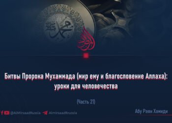 Битвы Пророка Мухаммада (мир ему и благословение Аллаха): уроки для человечества