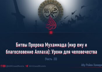 Битвы Пророка Мухаммада (мир ему и благословение Аллаха): Уроки для человечества