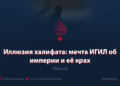 Иллюзия халифата: мечта ИГИЛ об империи и её крах