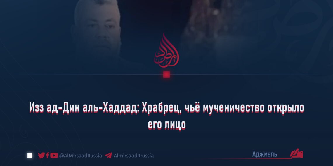 Изз ад-Дин аль-Хаддад: Храбрец, чьё мученичество открыло его лицо