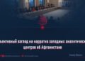 Объективный взгляд на нарратив западных аналитических центров об Афганистане
