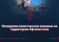 Нападение пакистанских военных на территорию Афганистана