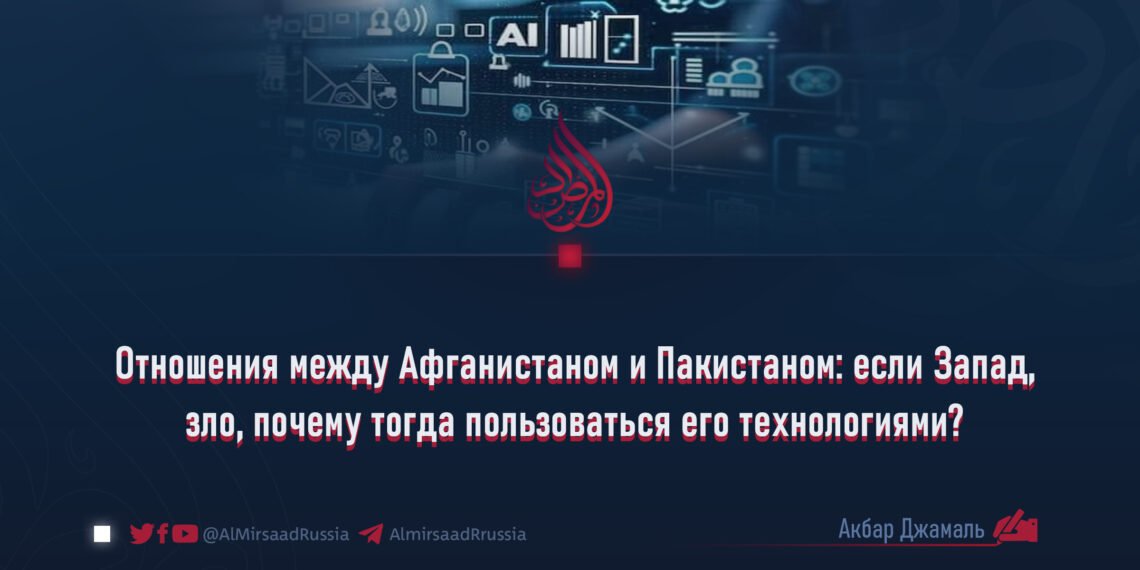 Отношения между Афганистаном и Пакистаном: если Запад, зло, почему тогда пользоваться его технологиями?