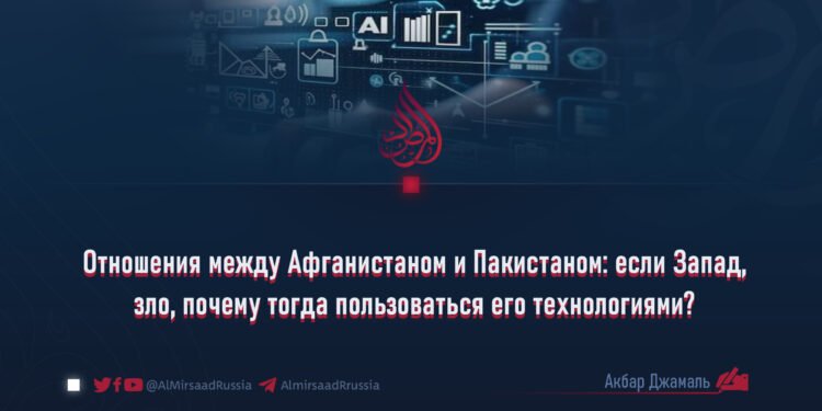Отношения между Афганистаном и Пакистаном: если Запад, зло, почему тогда пользоваться его технологиями?