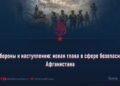 От обороны к наступлению: новая глава в сфере безопасности Афганистана