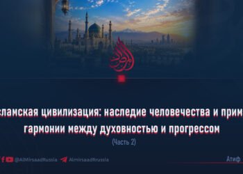 Исламская цивилизация: наследие человечества и пример гармонии между духовностью и прогрессом