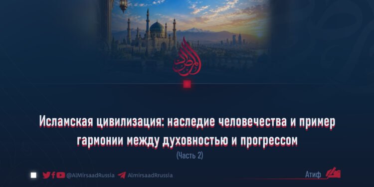 Исламская цивилизация: наследие человечества и пример гармонии между духовностью и прогрессом