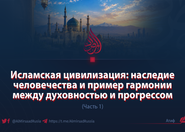 Исламская цивилизация: наследие человечества и пример гармонии между духовностью и прогрессом