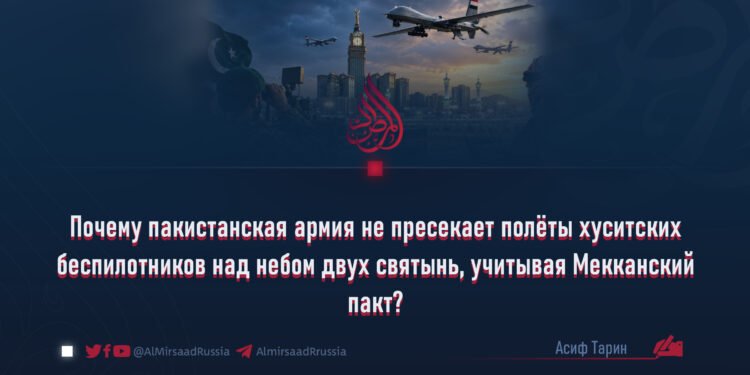 Почему пакистанская армия не пресекает полёты хуситских беспилотников над небом двух святынь, учитывая Мекканский пакт?