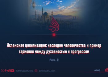 Исламская цивилизация: наследие человечества и пример гармонии между духовностью и прогрессом