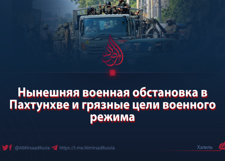Нынешняя военная обстановка в Пахтунхве и грязные цели военного режима