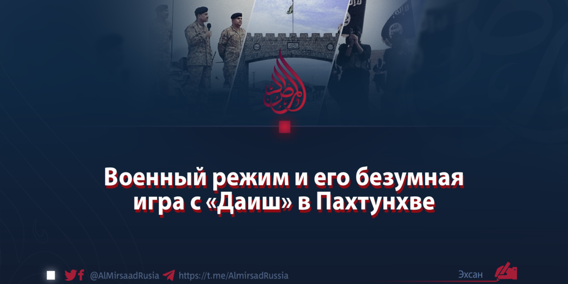 Военный режим и его безумная игра с «Даиш» в Пахтунхве